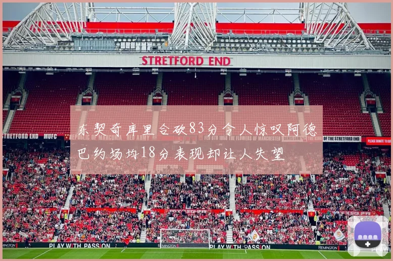 东契奇库里合砍83分令人惊叹阿德巴约场均18分表现却让人失望